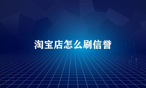 淘宝店怎么刷信誉