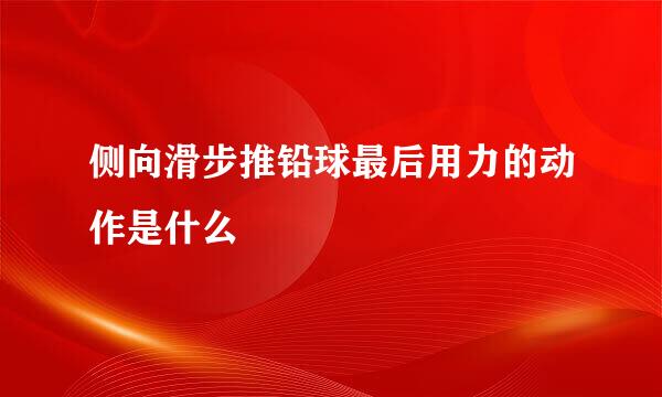 侧向滑步推铅球最后用力的动作是什么
