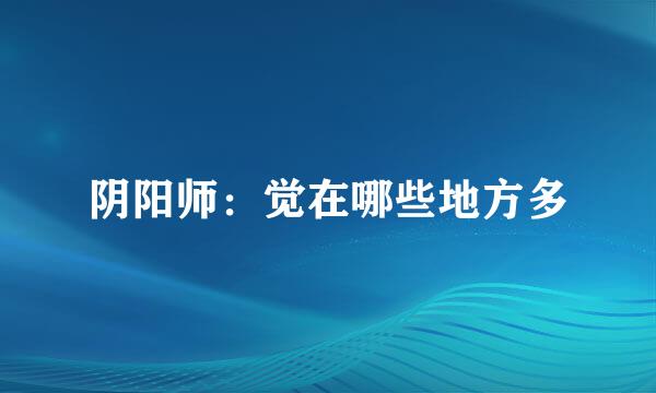 阴阳师：觉在哪些地方多
