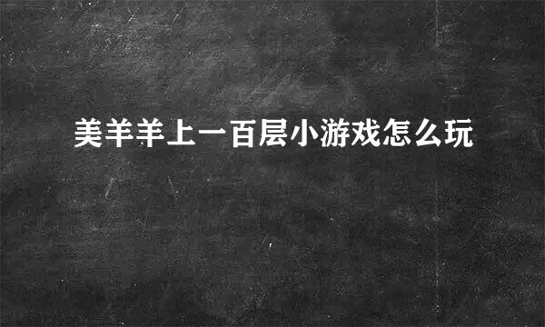 美羊羊上一百层小游戏怎么玩