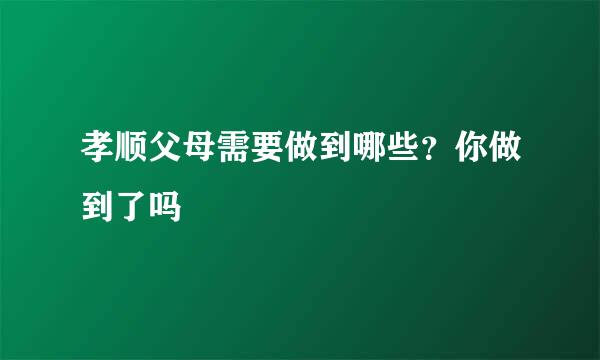 孝顺父母需要做到哪些？你做到了吗