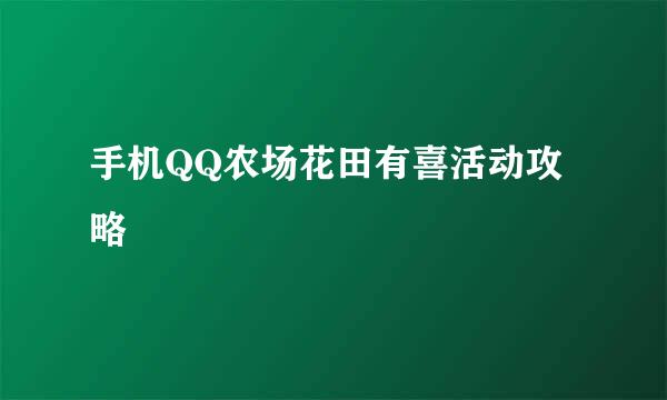 手机QQ农场花田有喜活动攻略