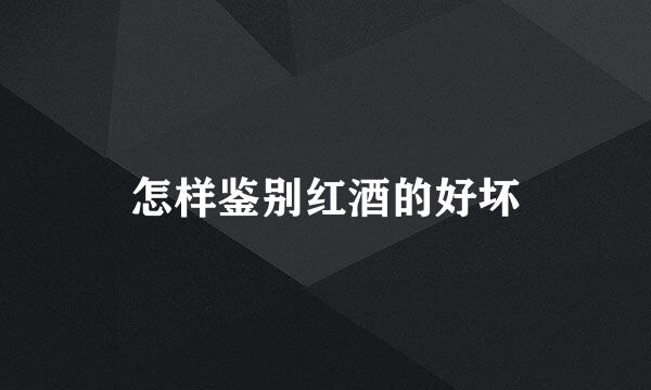 怎样鉴别红酒的好坏