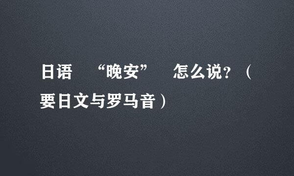日语　“晚安”　怎么说？（要日文与罗马音）
