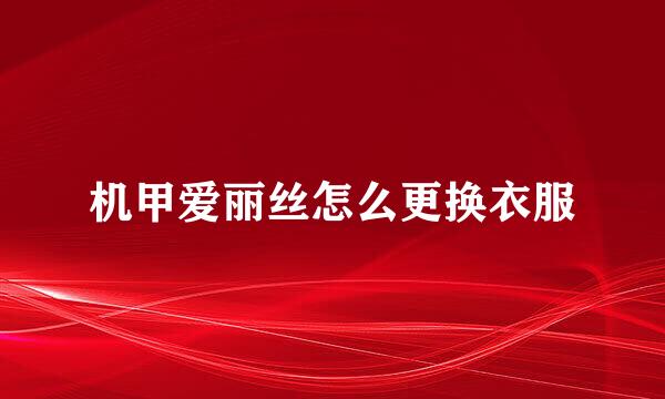 机甲爱丽丝怎么更换衣服