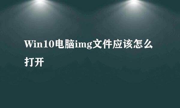 Win10电脑img文件应该怎么打开