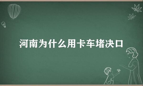 河南为什么用卡车堵决口