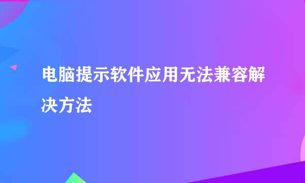 电脑提示软件应用无法兼容解决方法