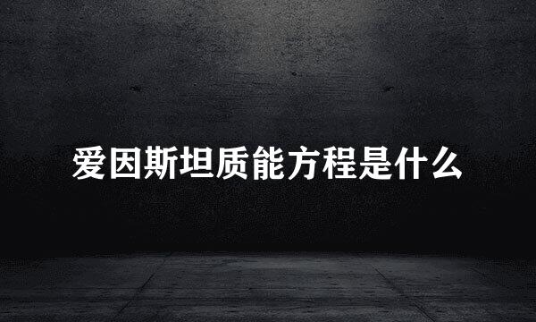 爱因斯坦质能方程是什么
