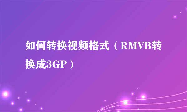 如何转换视频格式（RMVB转换成3GP）