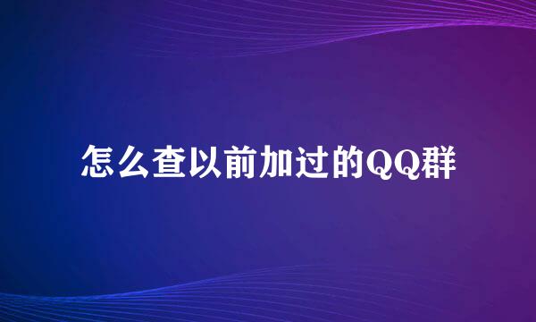 怎么查以前加过的QQ群