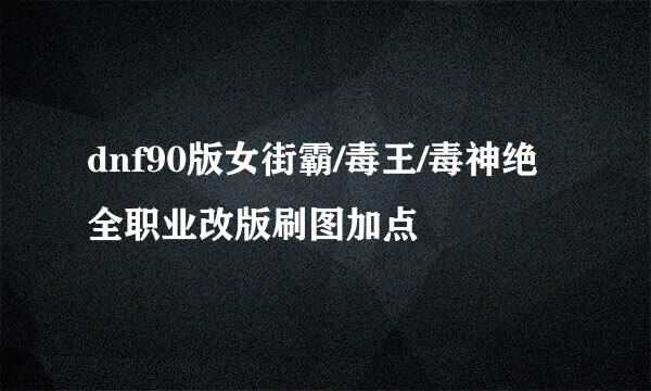 dnf90版女街霸/毒王/毒神绝全职业改版刷图加点