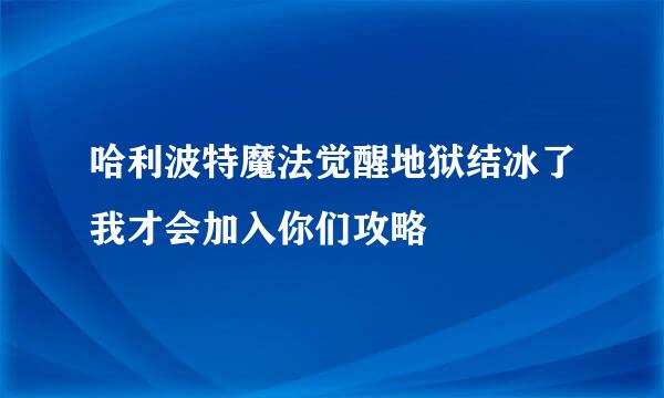 哈利波特魔法觉醒地狱结冰了我才会加入你们攻略