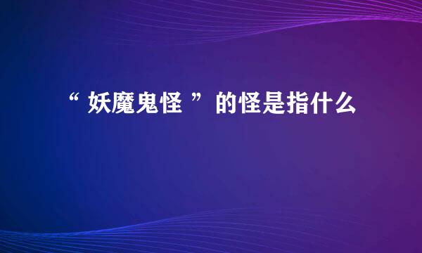 “ 妖魔鬼怪 ”的怪是指什么