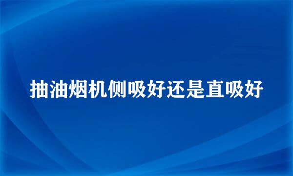 抽油烟机侧吸好还是直吸好