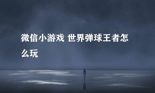 微信小游戏 世界弹球王者怎么玩
