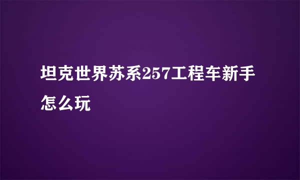 坦克世界苏系257工程车新手怎么玩