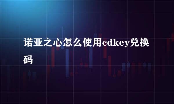 诺亚之心怎么使用cdkey兑换码