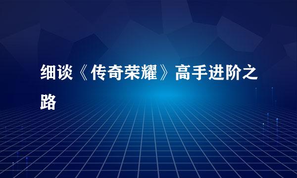 细谈《传奇荣耀》高手进阶之路