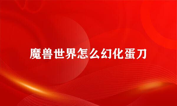 魔兽世界怎么幻化蛋刀