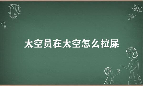 太空员在太空怎么拉屎