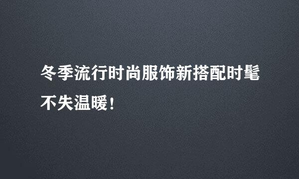 冬季流行时尚服饰新搭配时髦不失温暖！