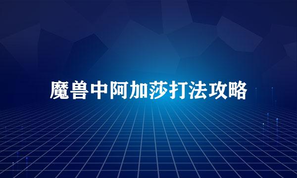 魔兽中阿加莎打法攻略