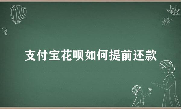 支付宝花呗如何提前还款
