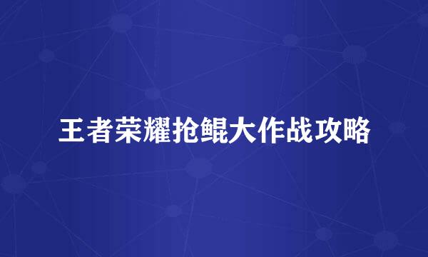 王者荣耀抢鲲大作战攻略