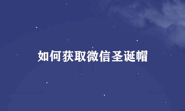 如何获取微信圣诞帽