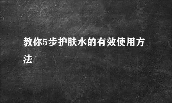 教你5步护肤水的有效使用方法