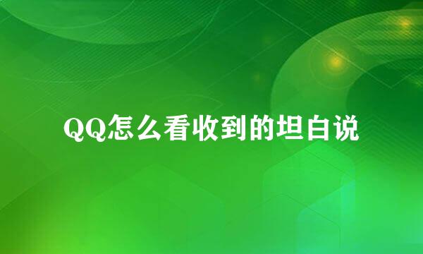 QQ怎么看收到的坦白说
