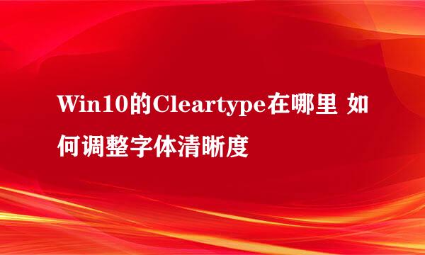 Win10的Cleartype在哪里 如何调整字体清晰度