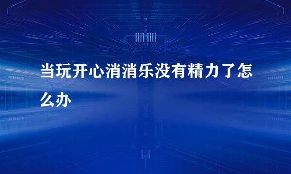 当玩开心消消乐没有精力了怎么办
