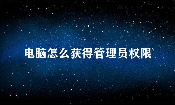 电脑怎么获得管理员权限