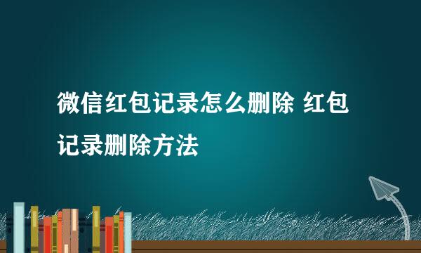 微信红包记录怎么删除 红包记录删除方法