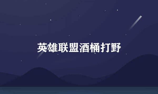 英雄联盟酒桶打野