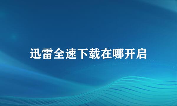 迅雷全速下载在哪开启