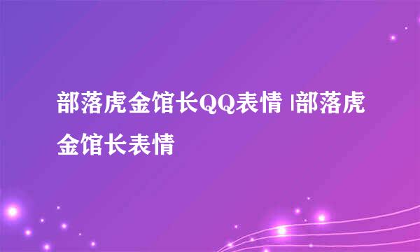 部落虎金馆长QQ表情 |部落虎金馆长表情