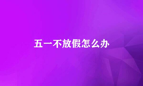 五一不放假怎么办
