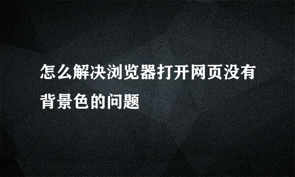 怎么解决浏览器打开网页没有背景色的问题