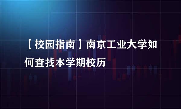 【校园指南】南京工业大学如何查找本学期校历