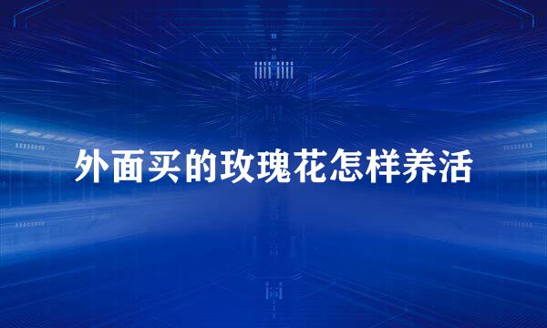 外面买的玫瑰花怎样养活