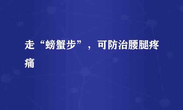 走“螃蟹步”，可防治腰腿疼痛