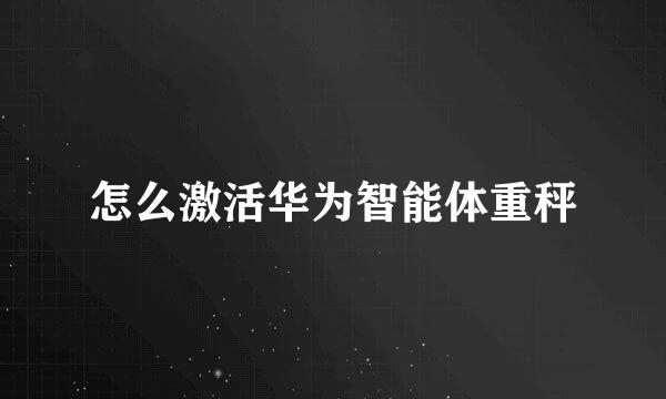 怎么激活华为智能体重秤