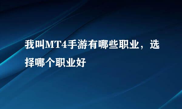 我叫MT4手游有哪些职业，选择哪个职业好