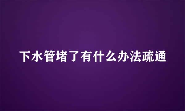 下水管堵了有什么办法疏通