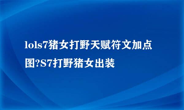 lols7猪女打野天赋符文加点图?S7打野猪女出装