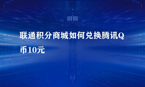 联通积分商城如何兑换腾讯Q币10元