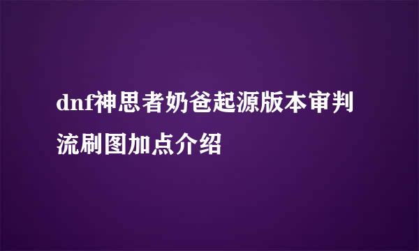 dnf神思者奶爸起源版本审判流刷图加点介绍